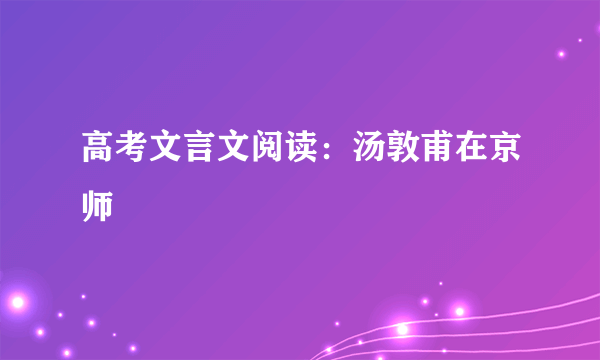 高考文言文阅读：汤敦甫在京师