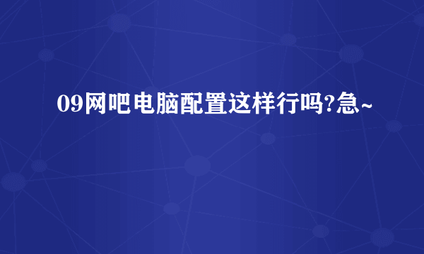 09网吧电脑配置这样行吗?急~