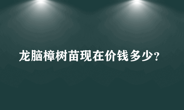 龙脑樟树苗现在价钱多少？