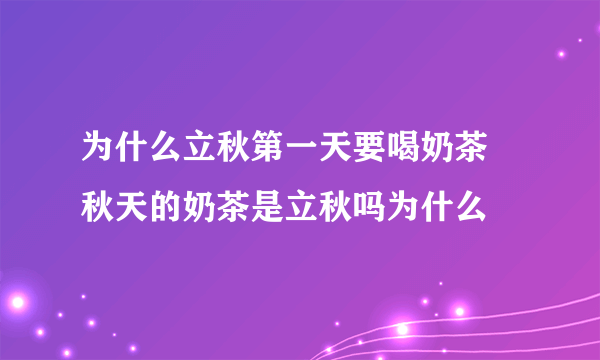 为什么立秋第一天要喝奶茶 秋天的奶茶是立秋吗为什么