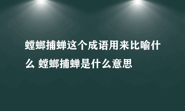 螳螂捕蝉这个成语用来比喻什么 螳螂捕蝉是什么意思