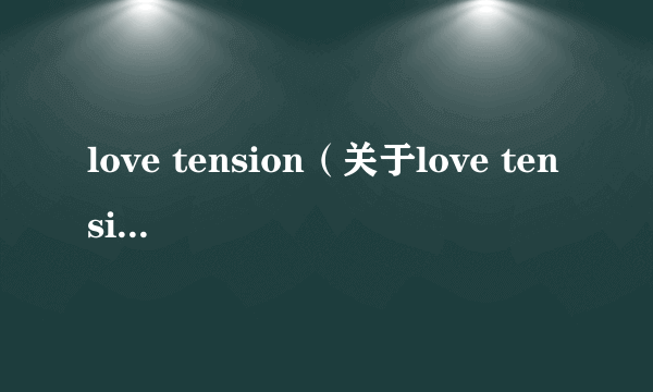 love tension（关于love tension的简介）