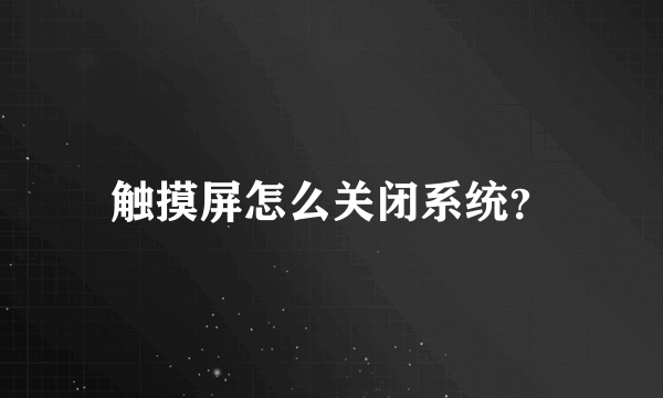 触摸屏怎么关闭系统？