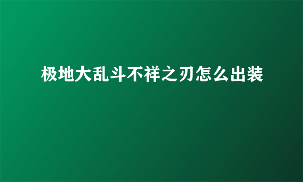 极地大乱斗不祥之刃怎么出装