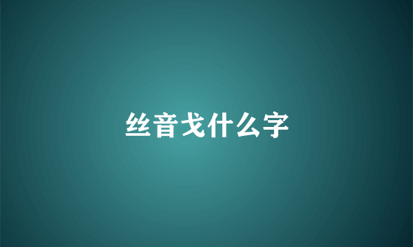 丝音戈什么字