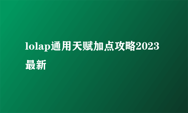 lolap通用天赋加点攻略2023最新