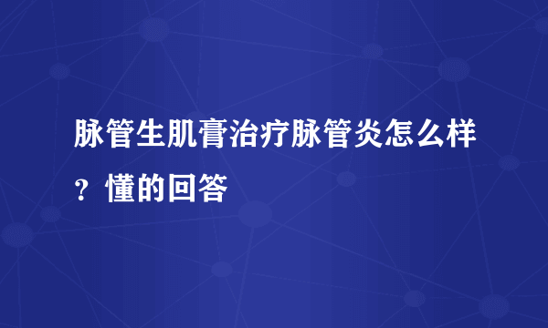 脉管生肌膏治疗脉管炎怎么样？懂的回答