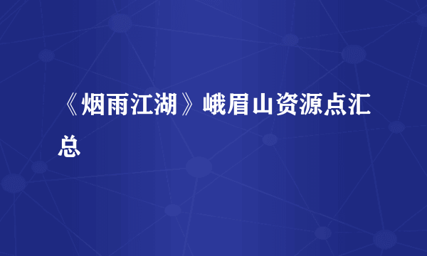 《烟雨江湖》峨眉山资源点汇总