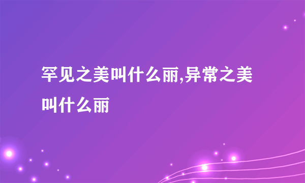 罕见之美叫什么丽,异常之美叫什么丽