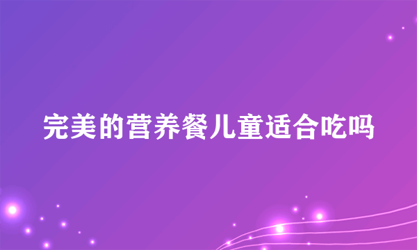 完美的营养餐儿童适合吃吗