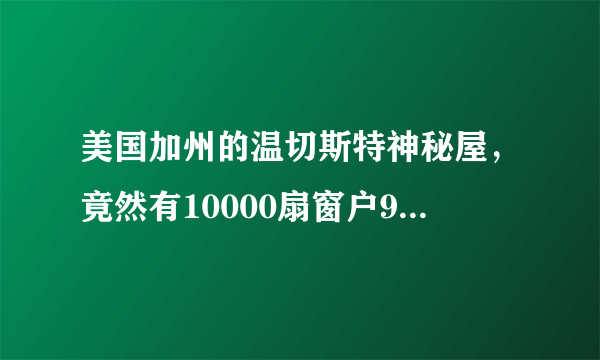 美国加州的温切斯特神秘屋，竟然有10000扇窗户950扇门！