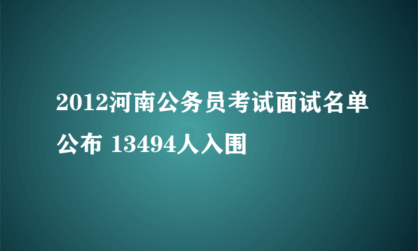 2012河南公务员考试面试名单公布 13494人入围