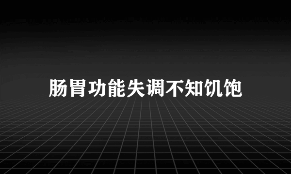 肠胃功能失调不知饥饱