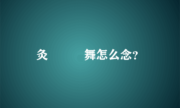 灸亣镸荖舞怎么念？