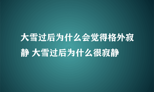 大雪过后为什么会觉得格外寂静 大雪过后为什么很寂静