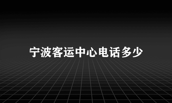 宁波客运中心电话多少