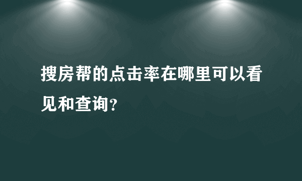 搜房帮的点击率在哪里可以看见和查询？