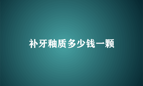 补牙釉质多少钱一颗