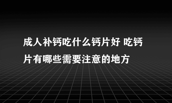 成人补钙吃什么钙片好 吃钙片有哪些需要注意的地方