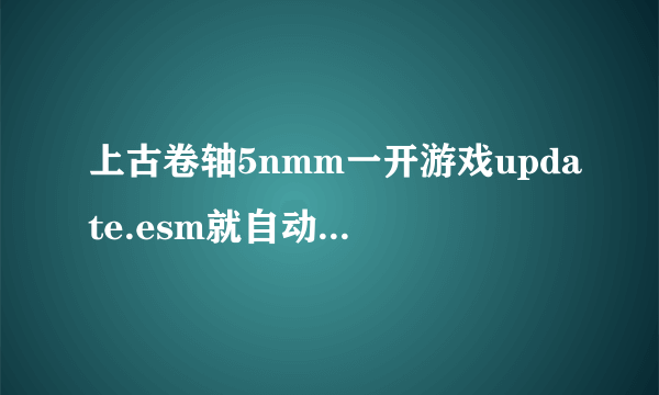 上古卷轴5nmm一开游戏update.esm就自动不勾是这么回事