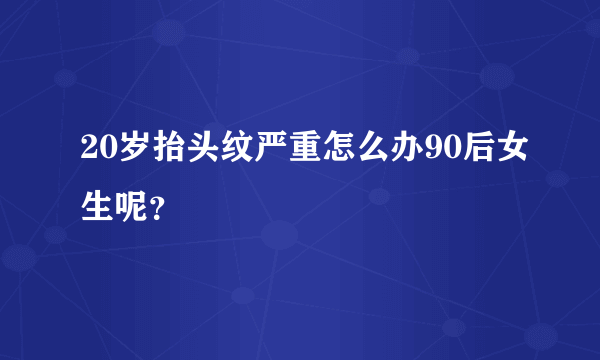 20岁抬头纹严重怎么办90后女生呢？