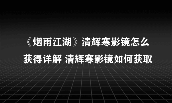 《烟雨江湖》清辉寒影镜怎么获得详解 清辉寒影镜如何获取