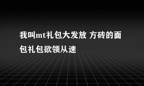 我叫mt礼包大发放 方砖的面包礼包欲领从速