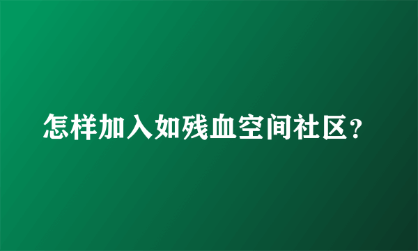 怎样加入如残血空间社区？