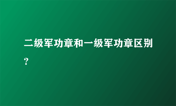 二级军功章和一级军功章区别？