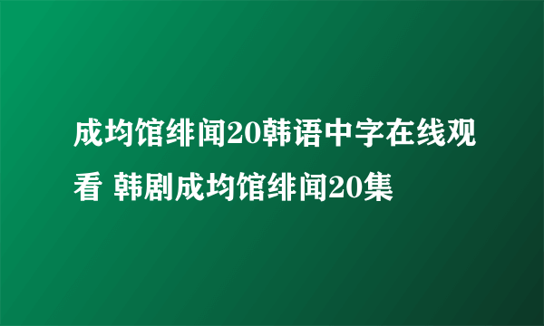 成均馆绯闻20韩语中字在线观看 韩剧成均馆绯闻20集