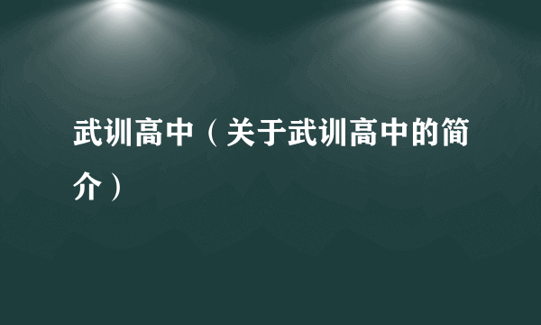 武训高中（关于武训高中的简介）