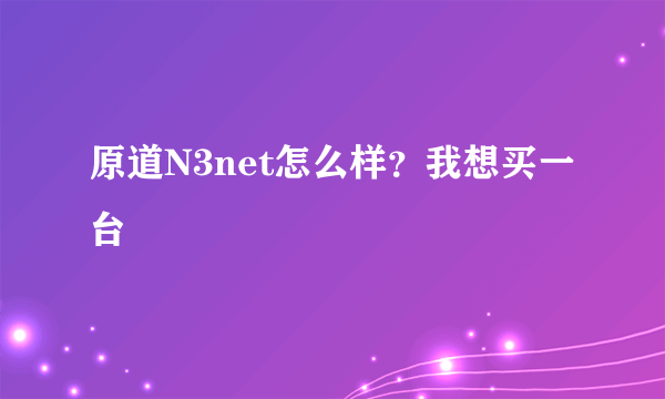 原道N3net怎么样？我想买一台