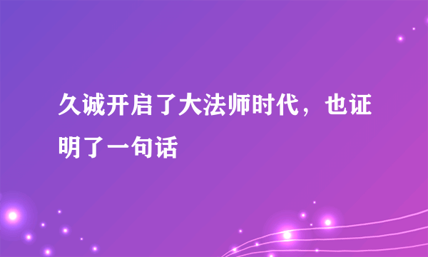 久诚开启了大法师时代，也证明了一句话