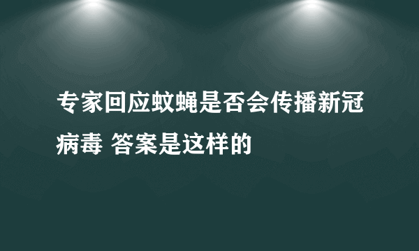 专家回应蚊蝇是否会传播新冠病毒 答案是这样的