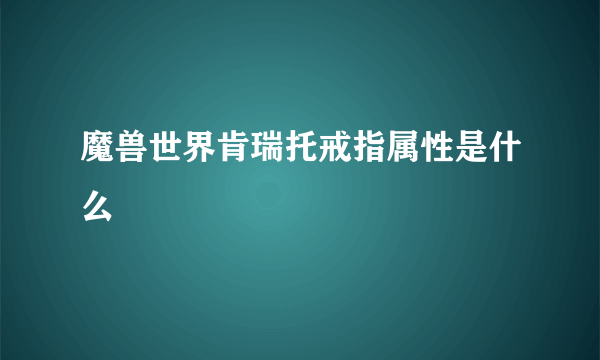 魔兽世界肯瑞托戒指属性是什么