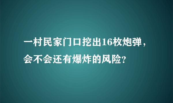 一村民家门口挖出16枚炮弹，会不会还有爆炸的风险？