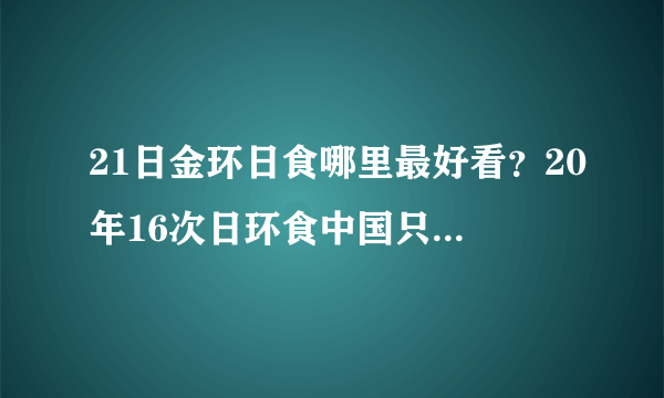 21日金环日食哪里最好看？20年16次日环食中国只看到3次