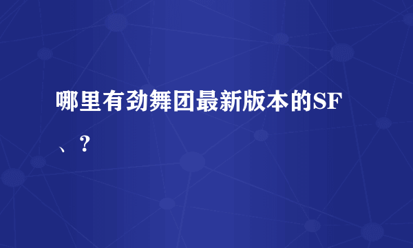 哪里有劲舞团最新版本的SF、？