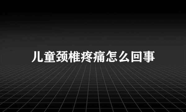 儿童颈椎疼痛怎么回事