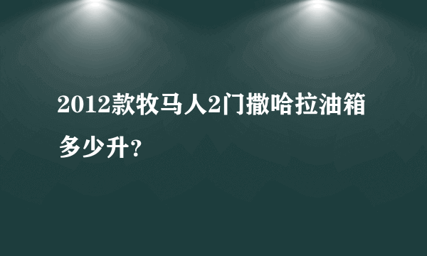 2012款牧马人2门撒哈拉油箱多少升？