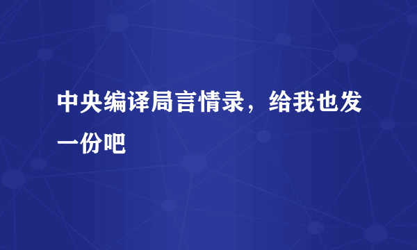 中央编译局言情录，给我也发一份吧