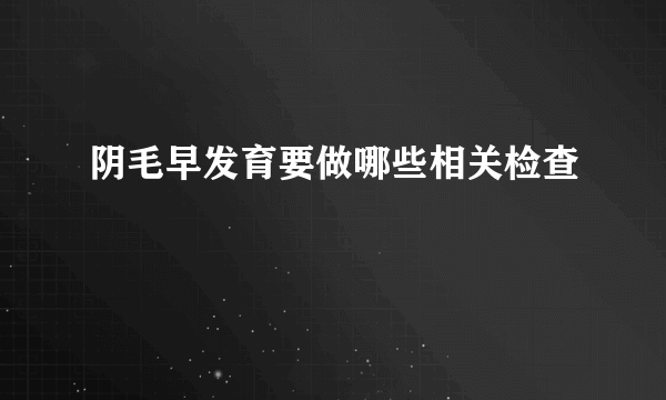 阴毛早发育要做哪些相关检查