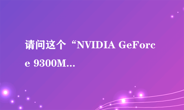 请问这个“NVIDIA GeForce 9300M GS”是什么意思，属于什么显卡？