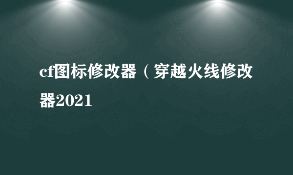 cf图标修改器（穿越火线修改器2021