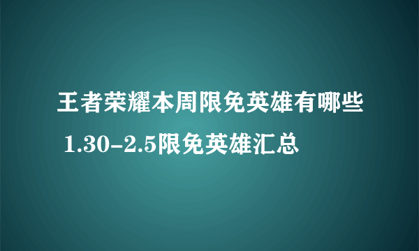 王者荣耀本周限免英雄有哪些 1.30-2.5限免英雄汇总