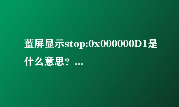 蓝屏显示stop:0x000000D1是什么意思？如何解决？跪求