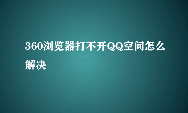 360浏览器打不开QQ空间怎么解决