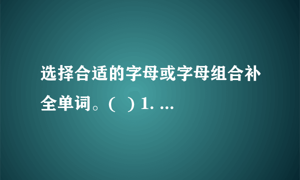 选择合适的字母或字母组合补全单词。(  ) 1. sh    A. iB. o C. y (  ) 2. r        dA. eaB. er C. ae (  ) 3. fr    shA. iB. e C. o (  ) 4. dr        A. eaB. aw C. eo (  ) 5. pl        tA. enB. ar C. or (  ) 6. f        estA. erB. ar C. or