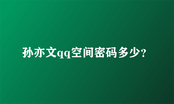 孙亦文qq空间密码多少？