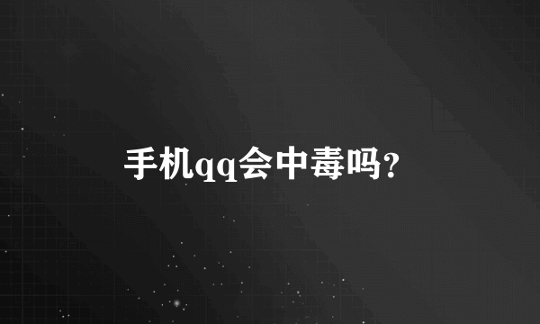 手机qq会中毒吗？